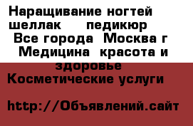 Наращивание ногтей 1000,шеллак 700,педикюр 600 - Все города, Москва г. Медицина, красота и здоровье » Косметические услуги   